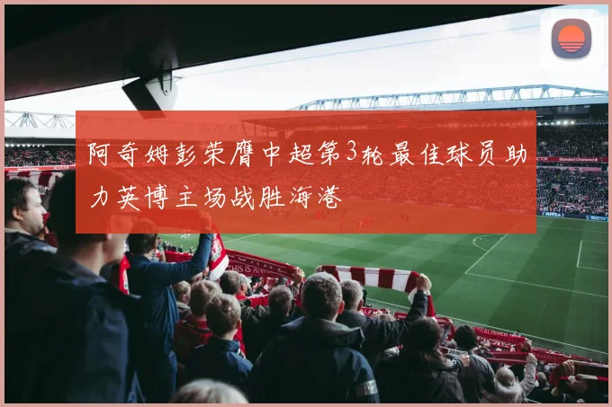 阿奇姆彭荣膺中超第3轮最佳球员助力英博主场战胜海港